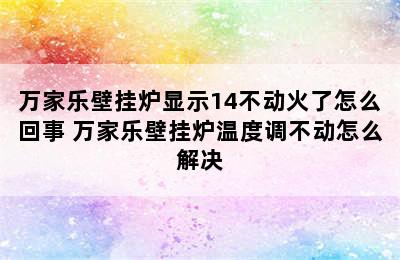 万家乐壁挂炉显示14不动火了怎么回事 万家乐壁挂炉温度调不动怎么解决